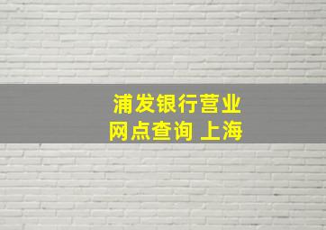 浦发银行营业网点查询 上海